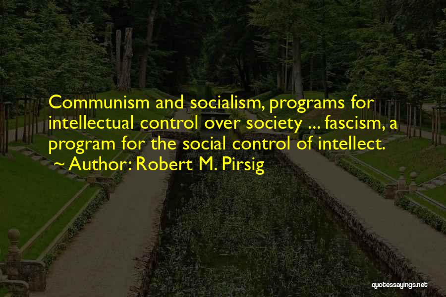 Robert M. Pirsig Quotes: Communism And Socialism, Programs For Intellectual Control Over Society ... Fascism, A Program For The Social Control Of Intellect.