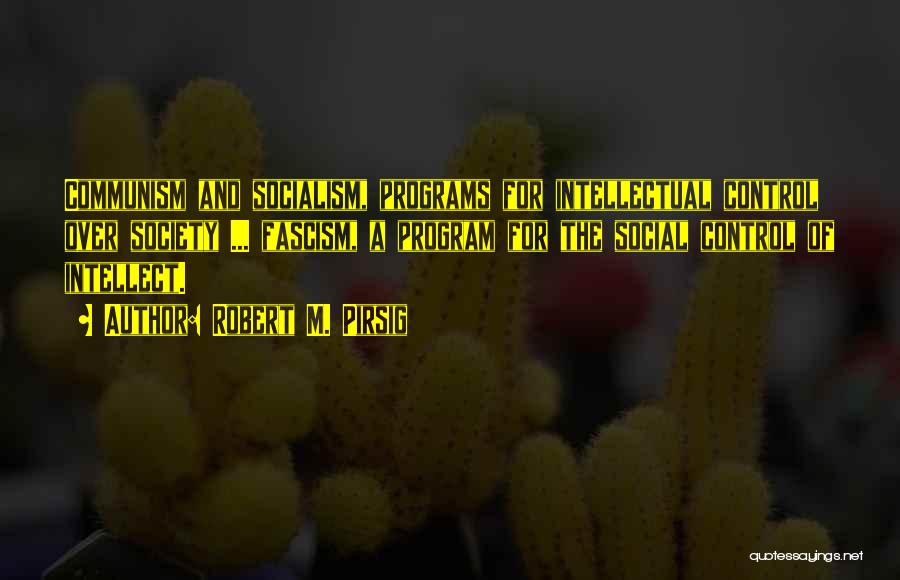 Robert M. Pirsig Quotes: Communism And Socialism, Programs For Intellectual Control Over Society ... Fascism, A Program For The Social Control Of Intellect.