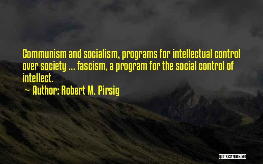 Robert M. Pirsig Quotes: Communism And Socialism, Programs For Intellectual Control Over Society ... Fascism, A Program For The Social Control Of Intellect.