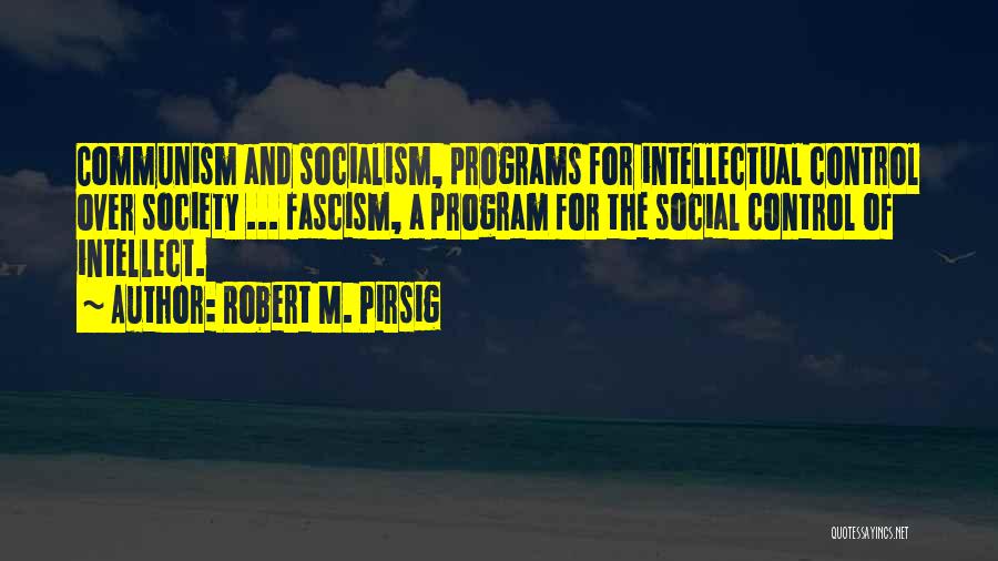 Robert M. Pirsig Quotes: Communism And Socialism, Programs For Intellectual Control Over Society ... Fascism, A Program For The Social Control Of Intellect.