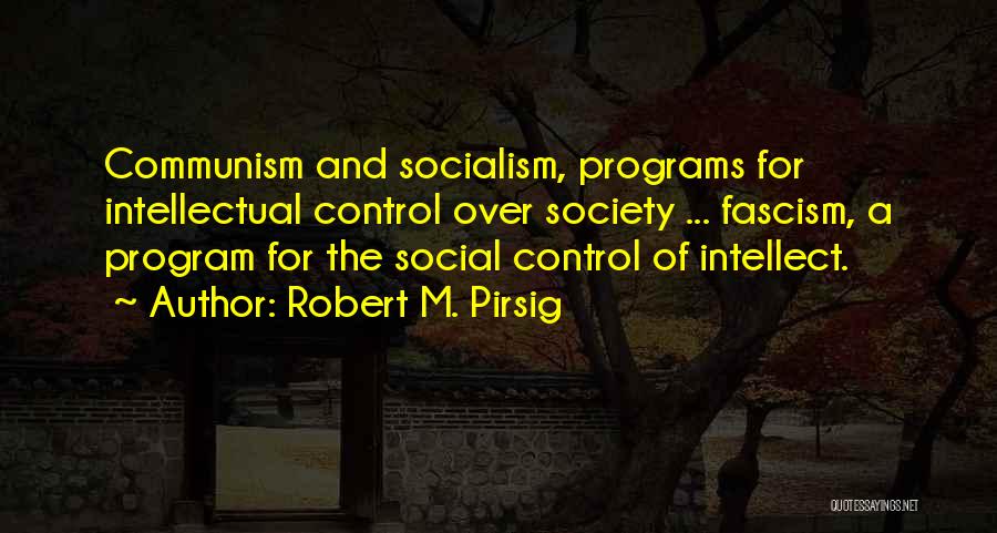 Robert M. Pirsig Quotes: Communism And Socialism, Programs For Intellectual Control Over Society ... Fascism, A Program For The Social Control Of Intellect.