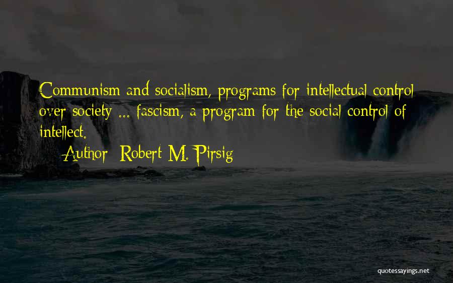 Robert M. Pirsig Quotes: Communism And Socialism, Programs For Intellectual Control Over Society ... Fascism, A Program For The Social Control Of Intellect.