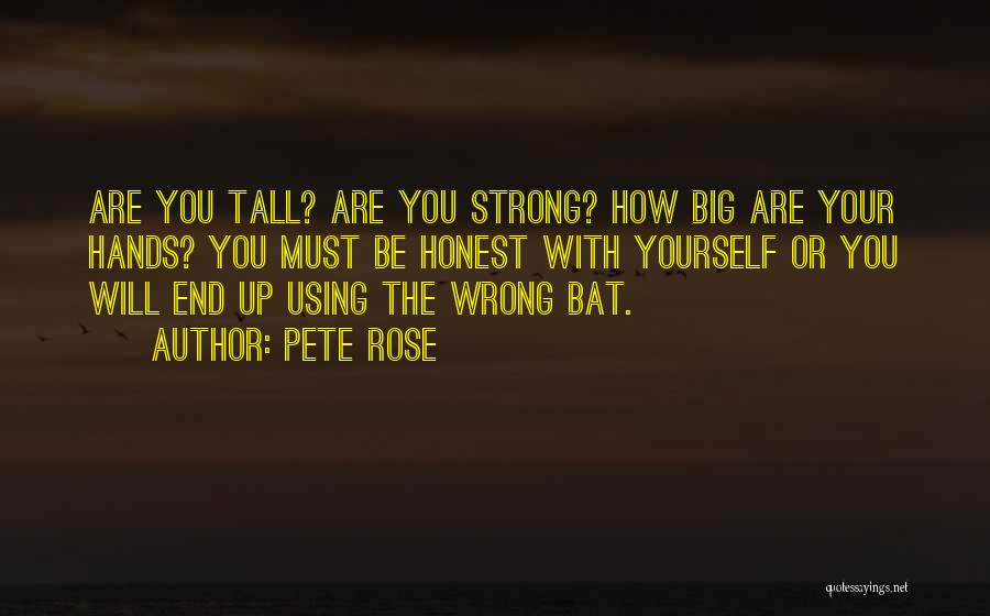 Pete Rose Quotes: Are You Tall? Are You Strong? How Big Are Your Hands? You Must Be Honest With Yourself Or You Will