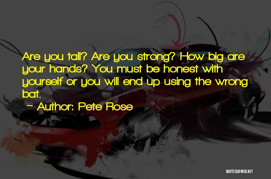 Pete Rose Quotes: Are You Tall? Are You Strong? How Big Are Your Hands? You Must Be Honest With Yourself Or You Will