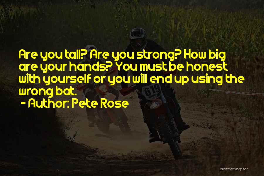 Pete Rose Quotes: Are You Tall? Are You Strong? How Big Are Your Hands? You Must Be Honest With Yourself Or You Will