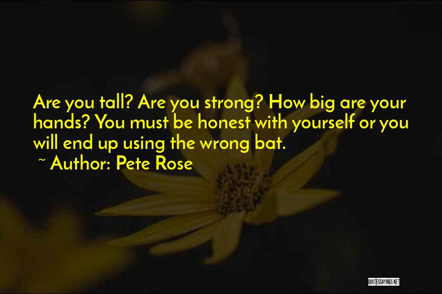 Pete Rose Quotes: Are You Tall? Are You Strong? How Big Are Your Hands? You Must Be Honest With Yourself Or You Will