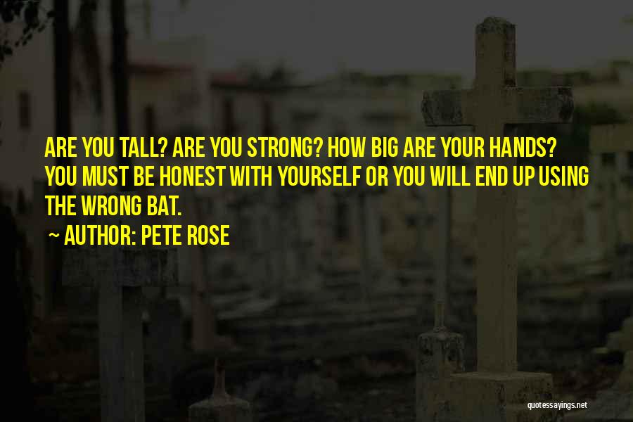 Pete Rose Quotes: Are You Tall? Are You Strong? How Big Are Your Hands? You Must Be Honest With Yourself Or You Will