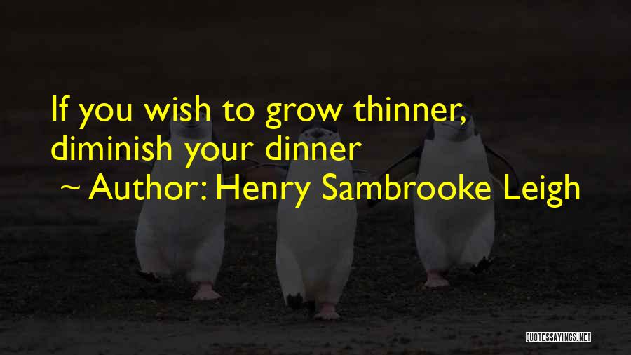 Henry Sambrooke Leigh Quotes: If You Wish To Grow Thinner, Diminish Your Dinner