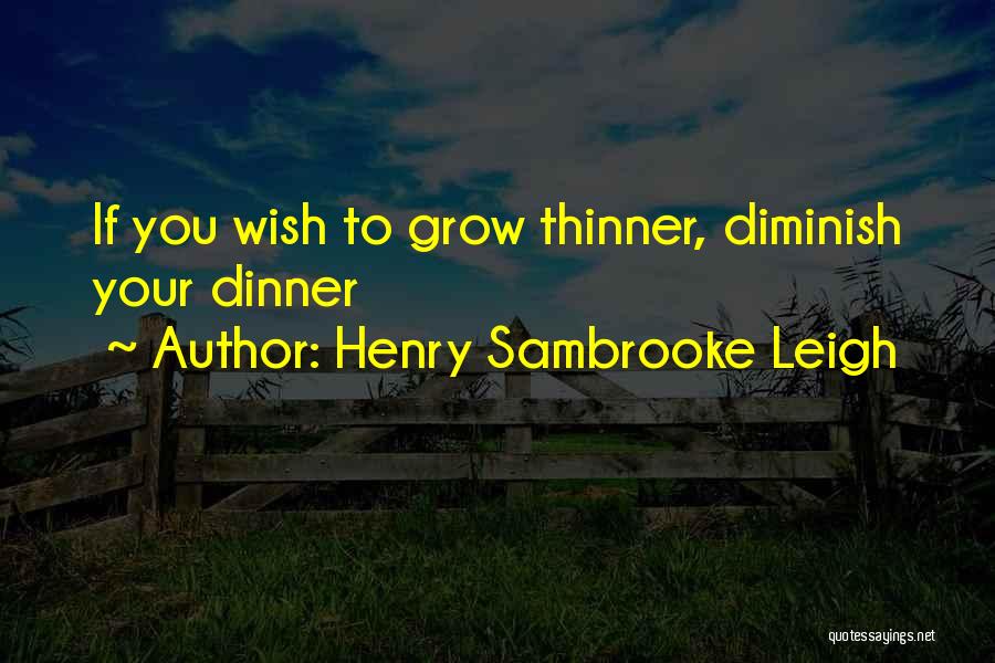 Henry Sambrooke Leigh Quotes: If You Wish To Grow Thinner, Diminish Your Dinner