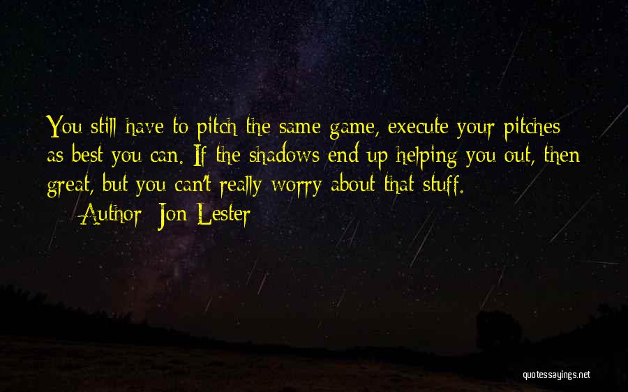 Jon Lester Quotes: You Still Have To Pitch The Same Game, Execute Your Pitches As Best You Can. If The Shadows End Up