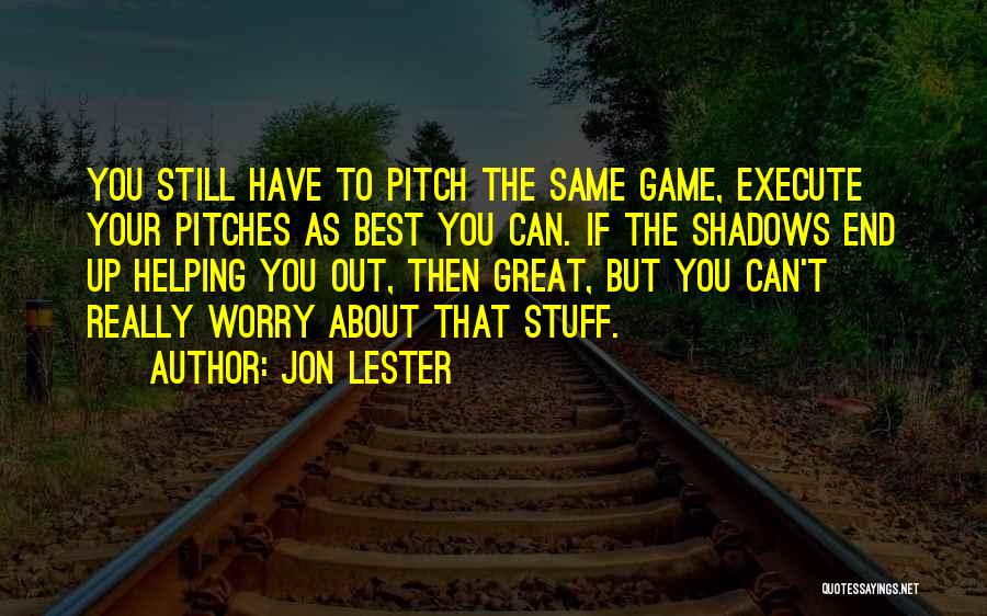 Jon Lester Quotes: You Still Have To Pitch The Same Game, Execute Your Pitches As Best You Can. If The Shadows End Up