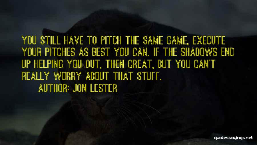 Jon Lester Quotes: You Still Have To Pitch The Same Game, Execute Your Pitches As Best You Can. If The Shadows End Up