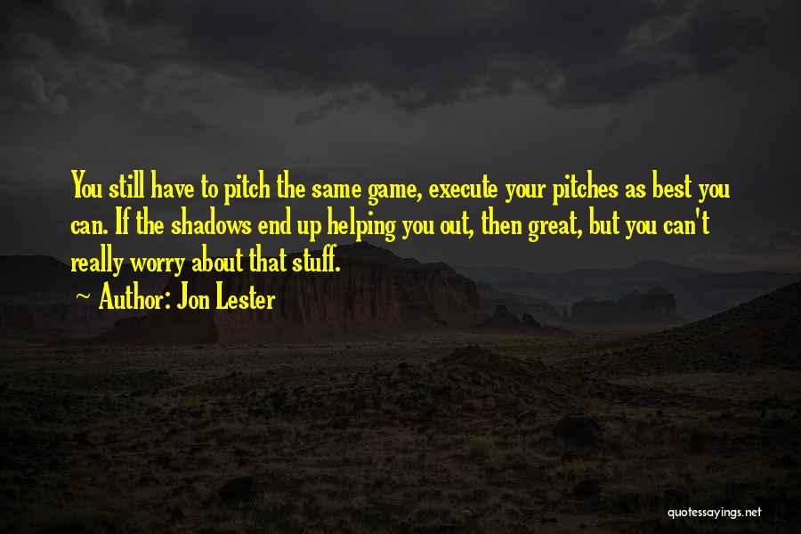 Jon Lester Quotes: You Still Have To Pitch The Same Game, Execute Your Pitches As Best You Can. If The Shadows End Up