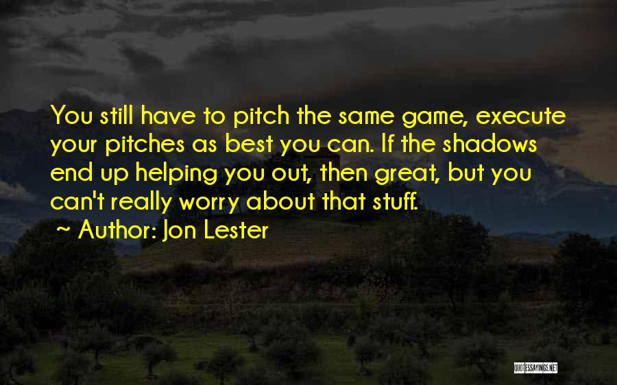 Jon Lester Quotes: You Still Have To Pitch The Same Game, Execute Your Pitches As Best You Can. If The Shadows End Up