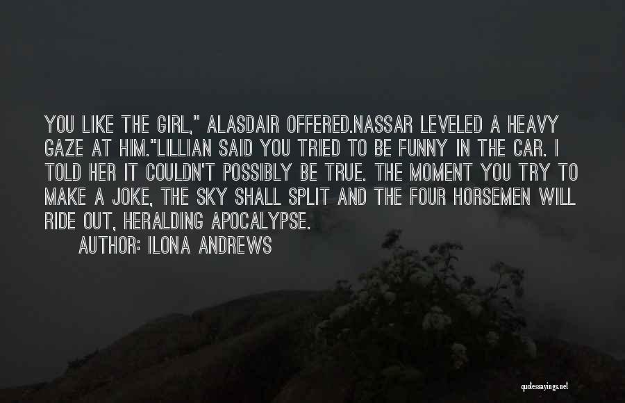 Ilona Andrews Quotes: You Like The Girl, Alasdair Offered.nassar Leveled A Heavy Gaze At Him.lillian Said You Tried To Be Funny In The
