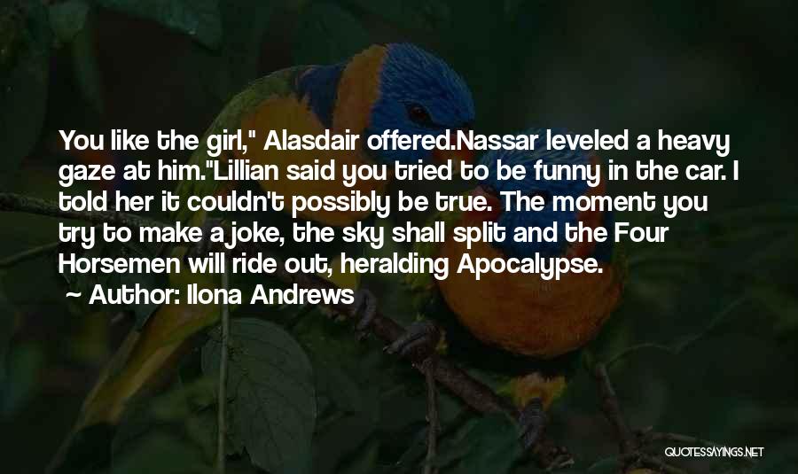 Ilona Andrews Quotes: You Like The Girl, Alasdair Offered.nassar Leveled A Heavy Gaze At Him.lillian Said You Tried To Be Funny In The