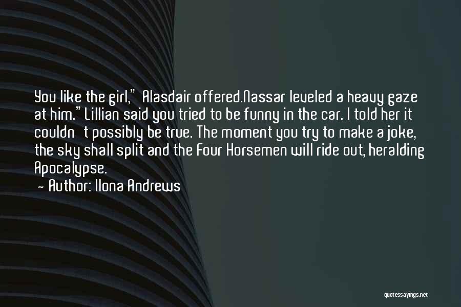 Ilona Andrews Quotes: You Like The Girl, Alasdair Offered.nassar Leveled A Heavy Gaze At Him.lillian Said You Tried To Be Funny In The