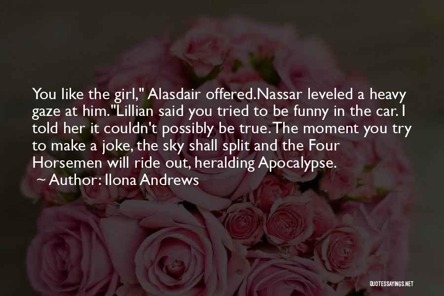 Ilona Andrews Quotes: You Like The Girl, Alasdair Offered.nassar Leveled A Heavy Gaze At Him.lillian Said You Tried To Be Funny In The