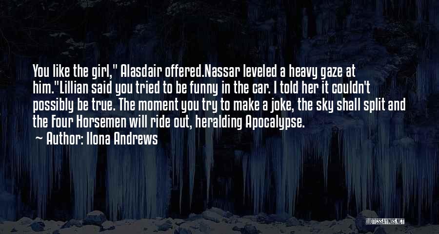 Ilona Andrews Quotes: You Like The Girl, Alasdair Offered.nassar Leveled A Heavy Gaze At Him.lillian Said You Tried To Be Funny In The