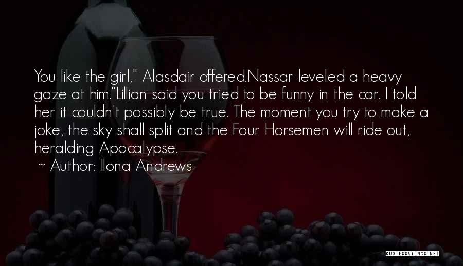 Ilona Andrews Quotes: You Like The Girl, Alasdair Offered.nassar Leveled A Heavy Gaze At Him.lillian Said You Tried To Be Funny In The