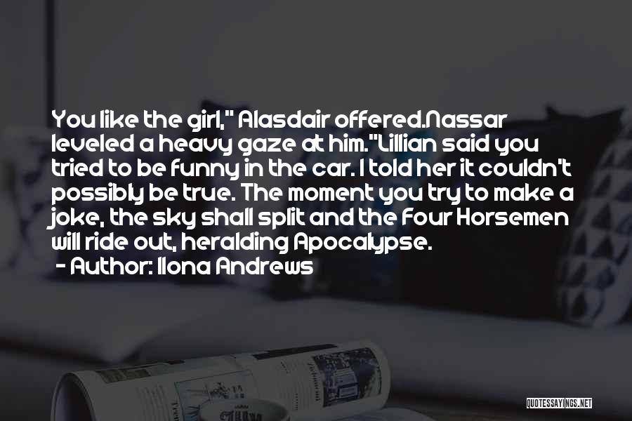 Ilona Andrews Quotes: You Like The Girl, Alasdair Offered.nassar Leveled A Heavy Gaze At Him.lillian Said You Tried To Be Funny In The