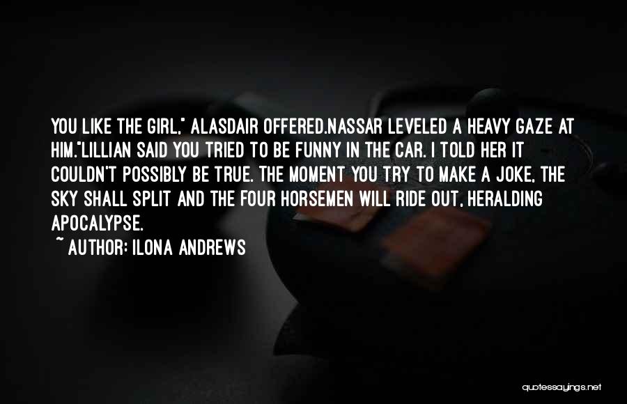 Ilona Andrews Quotes: You Like The Girl, Alasdair Offered.nassar Leveled A Heavy Gaze At Him.lillian Said You Tried To Be Funny In The