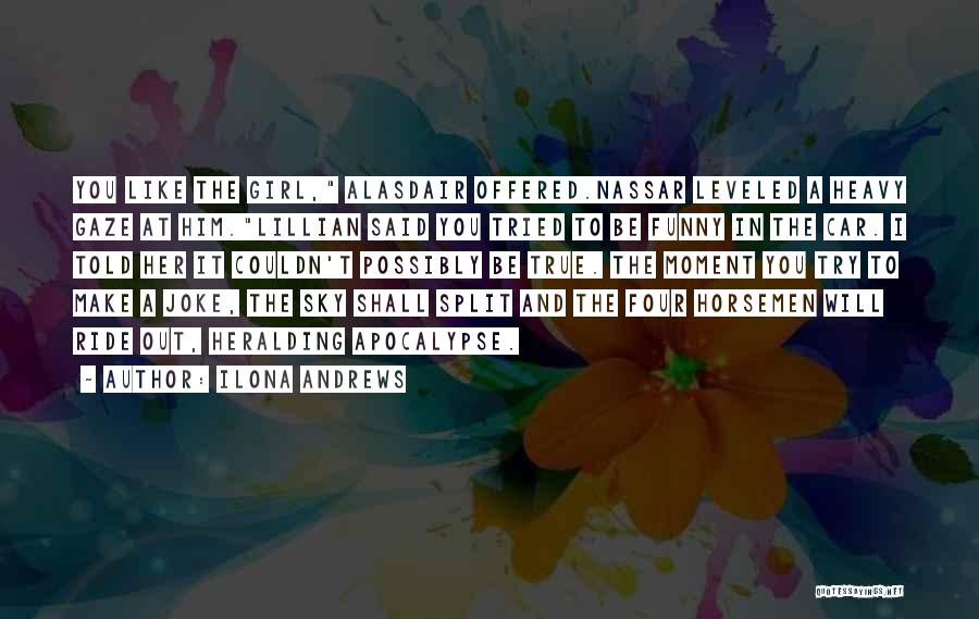 Ilona Andrews Quotes: You Like The Girl, Alasdair Offered.nassar Leveled A Heavy Gaze At Him.lillian Said You Tried To Be Funny In The