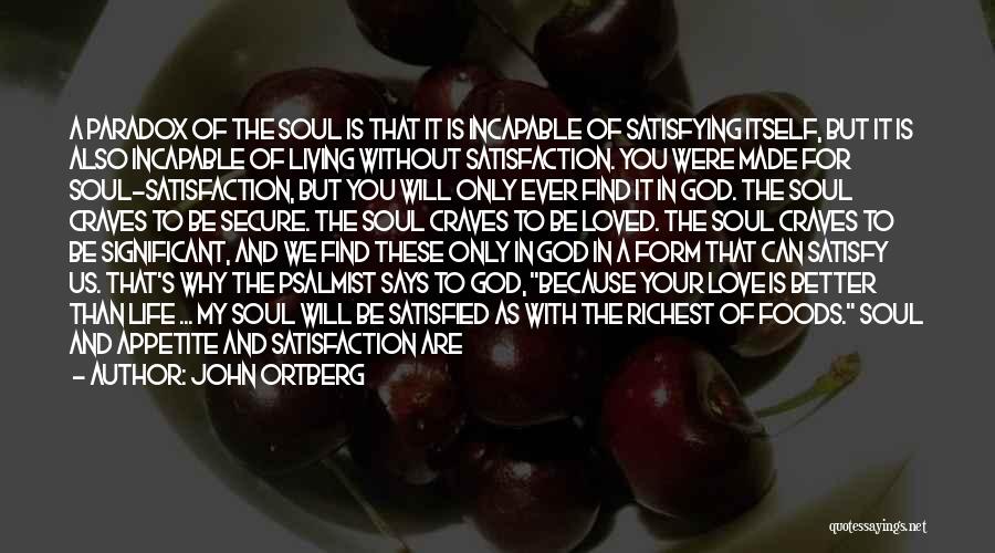 John Ortberg Quotes: A Paradox Of The Soul Is That It Is Incapable Of Satisfying Itself, But It Is Also Incapable Of Living