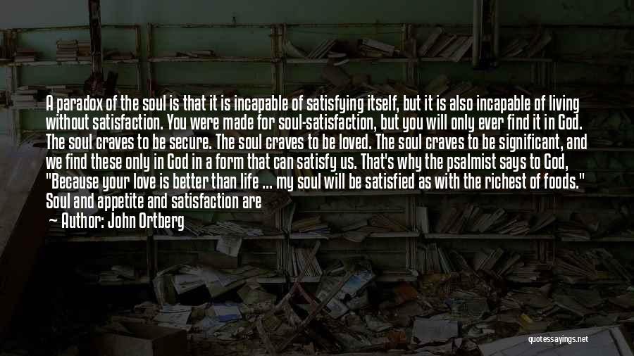 John Ortberg Quotes: A Paradox Of The Soul Is That It Is Incapable Of Satisfying Itself, But It Is Also Incapable Of Living