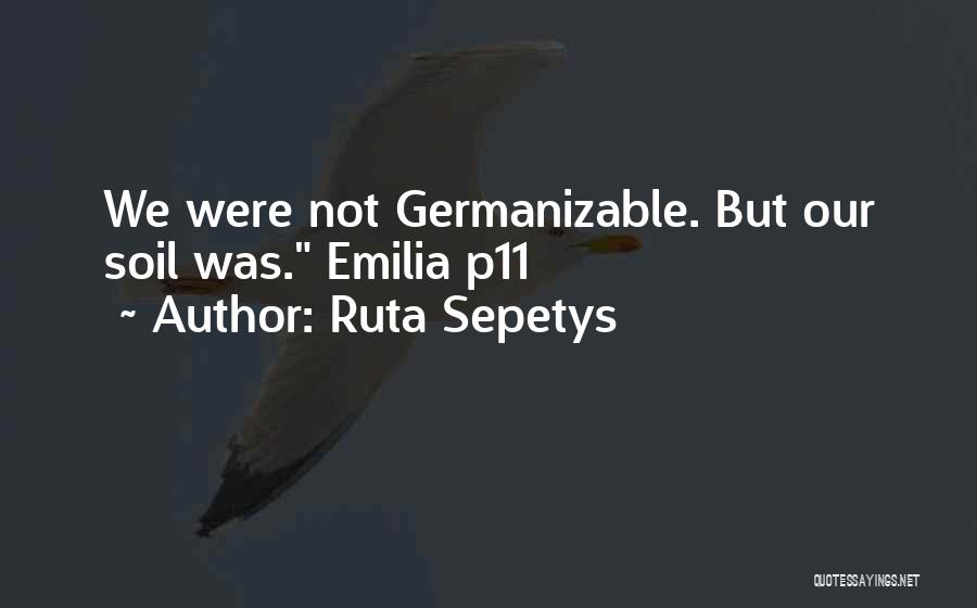 Ruta Sepetys Quotes: We Were Not Germanizable. But Our Soil Was. Emilia P11