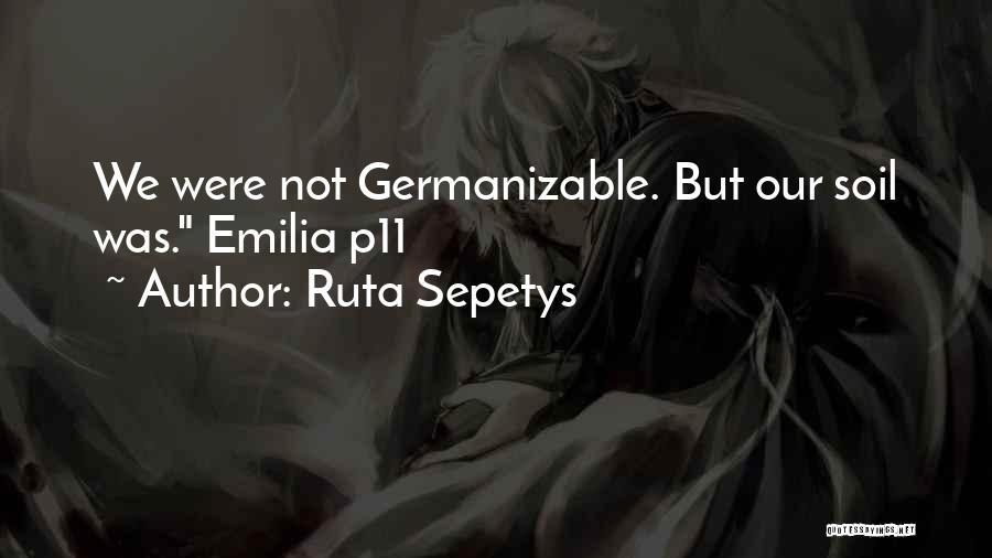 Ruta Sepetys Quotes: We Were Not Germanizable. But Our Soil Was. Emilia P11