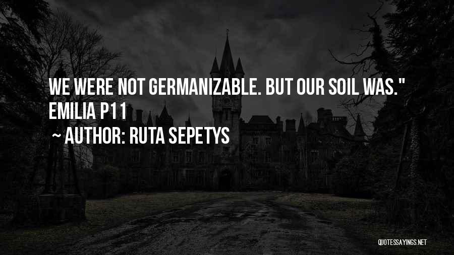 Ruta Sepetys Quotes: We Were Not Germanizable. But Our Soil Was. Emilia P11