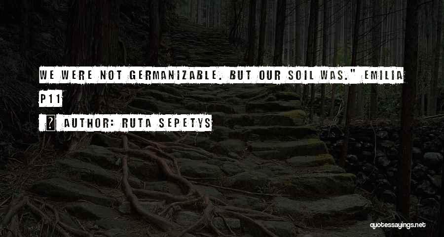 Ruta Sepetys Quotes: We Were Not Germanizable. But Our Soil Was. Emilia P11