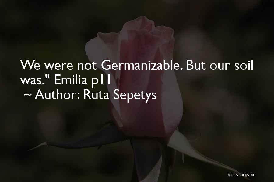 Ruta Sepetys Quotes: We Were Not Germanizable. But Our Soil Was. Emilia P11