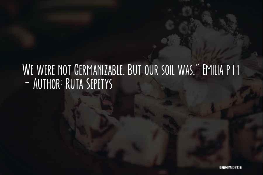 Ruta Sepetys Quotes: We Were Not Germanizable. But Our Soil Was. Emilia P11