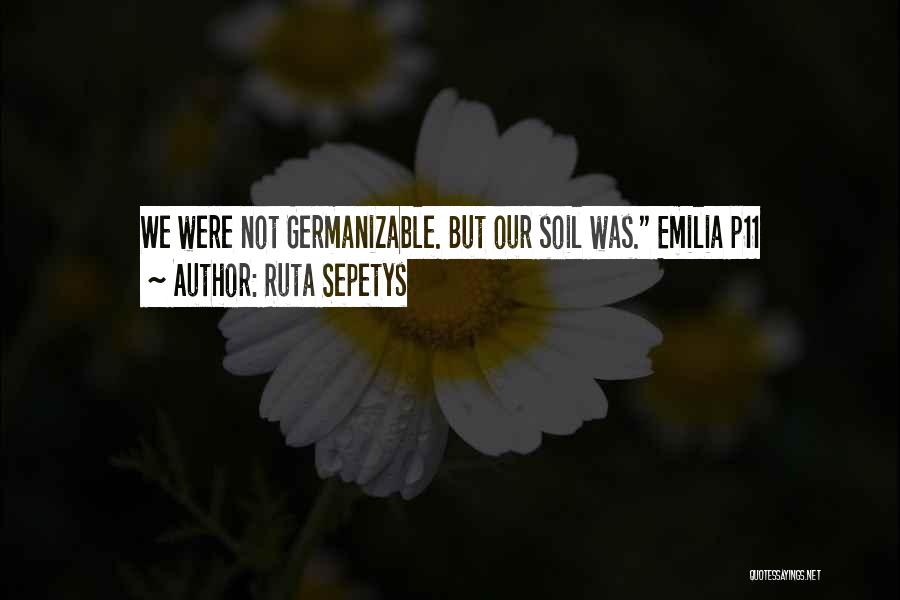 Ruta Sepetys Quotes: We Were Not Germanizable. But Our Soil Was. Emilia P11