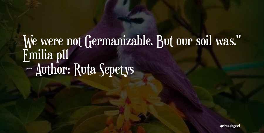 Ruta Sepetys Quotes: We Were Not Germanizable. But Our Soil Was. Emilia P11