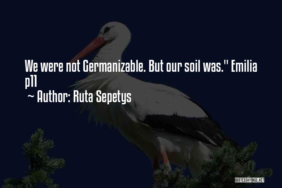 Ruta Sepetys Quotes: We Were Not Germanizable. But Our Soil Was. Emilia P11