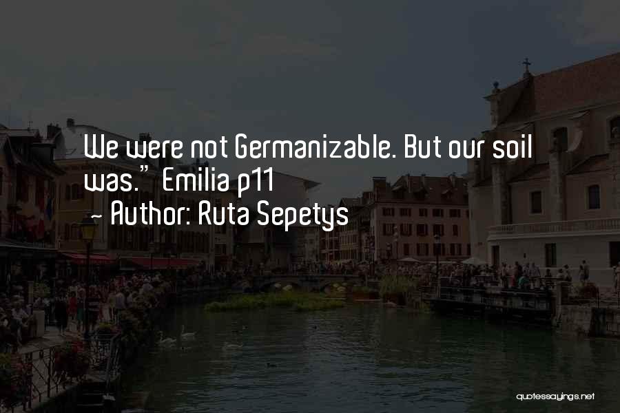 Ruta Sepetys Quotes: We Were Not Germanizable. But Our Soil Was. Emilia P11