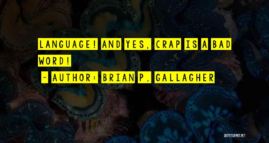 Brian P. Gallagher Quotes: Language! And Yes, Crap Is A Bad Word!