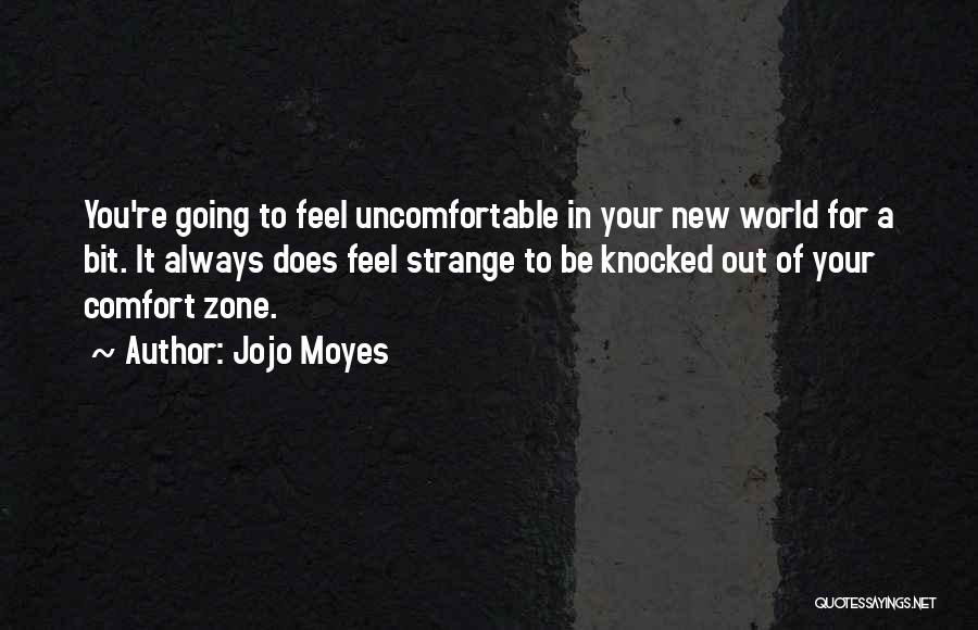 Jojo Moyes Quotes: You're Going To Feel Uncomfortable In Your New World For A Bit. It Always Does Feel Strange To Be Knocked