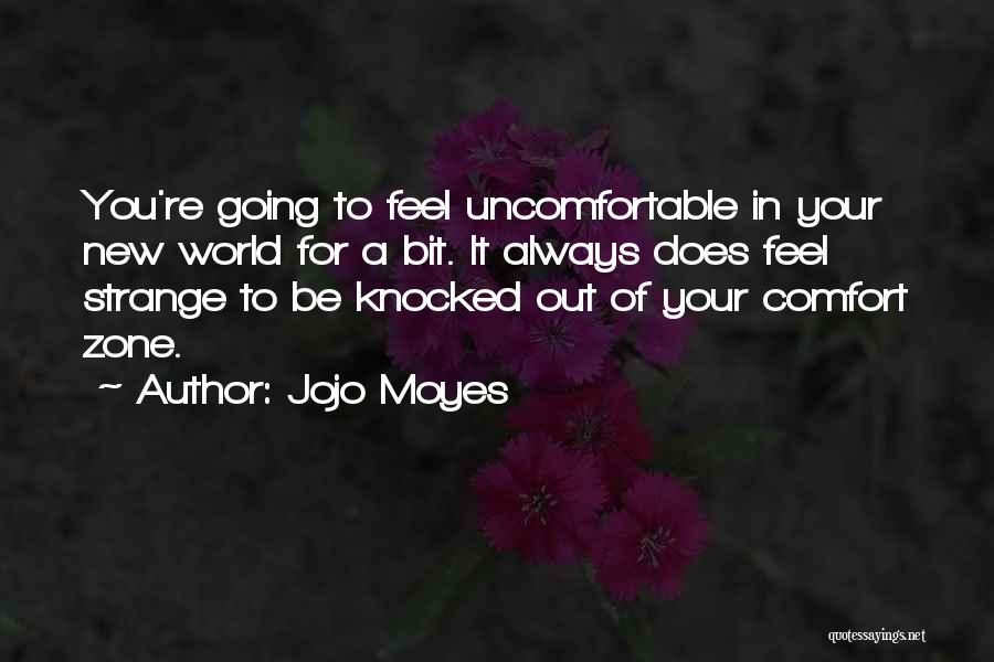 Jojo Moyes Quotes: You're Going To Feel Uncomfortable In Your New World For A Bit. It Always Does Feel Strange To Be Knocked