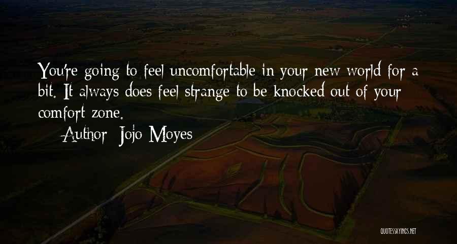 Jojo Moyes Quotes: You're Going To Feel Uncomfortable In Your New World For A Bit. It Always Does Feel Strange To Be Knocked