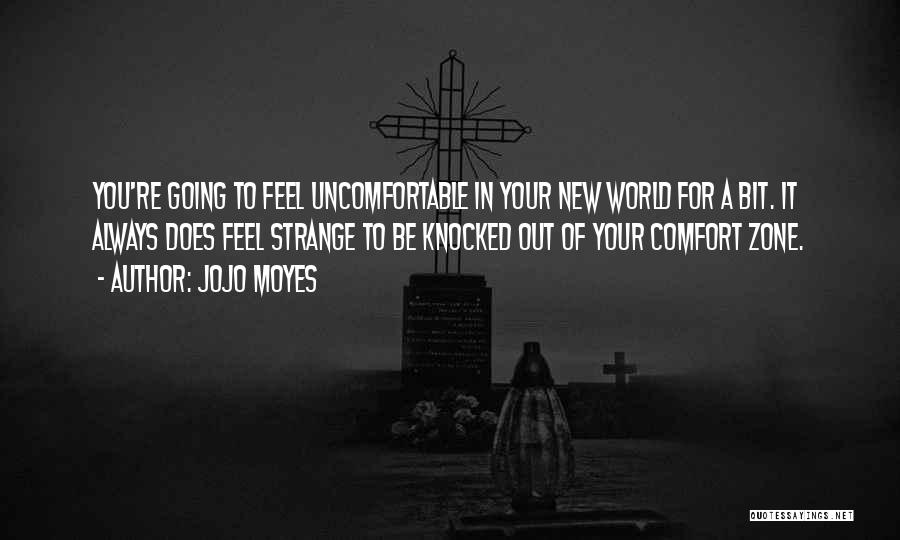 Jojo Moyes Quotes: You're Going To Feel Uncomfortable In Your New World For A Bit. It Always Does Feel Strange To Be Knocked