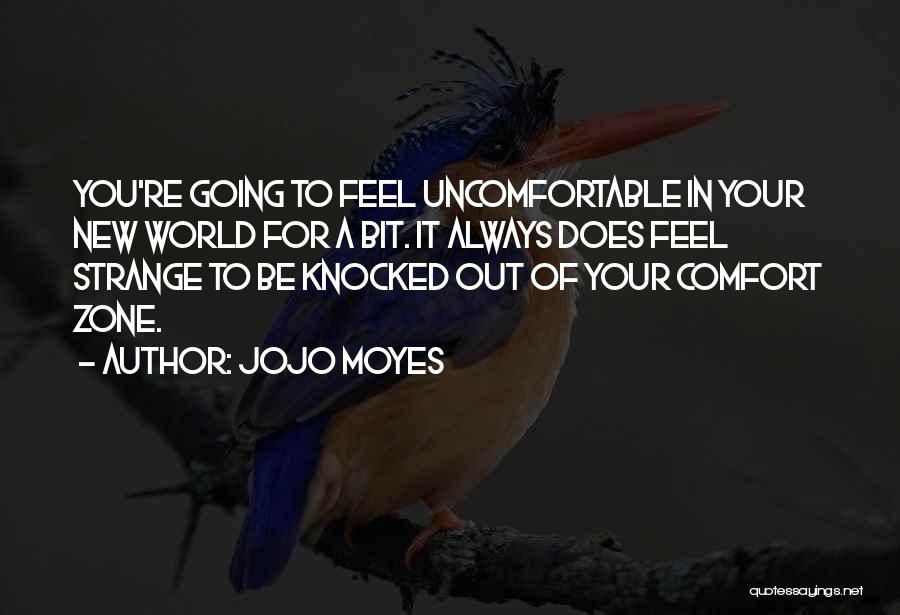 Jojo Moyes Quotes: You're Going To Feel Uncomfortable In Your New World For A Bit. It Always Does Feel Strange To Be Knocked