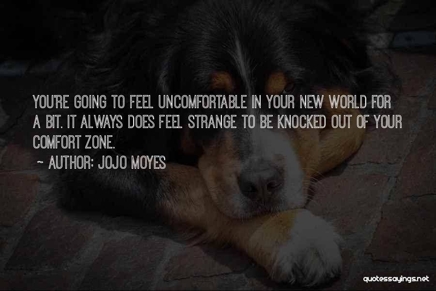 Jojo Moyes Quotes: You're Going To Feel Uncomfortable In Your New World For A Bit. It Always Does Feel Strange To Be Knocked