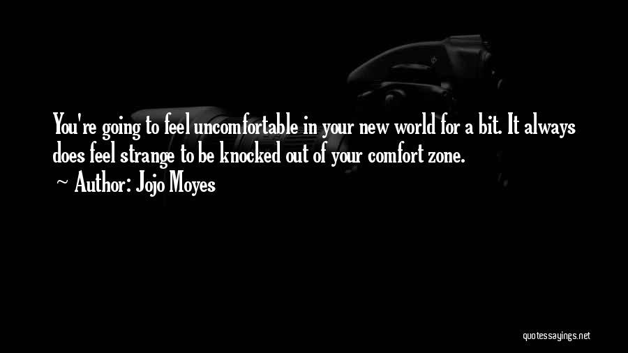 Jojo Moyes Quotes: You're Going To Feel Uncomfortable In Your New World For A Bit. It Always Does Feel Strange To Be Knocked