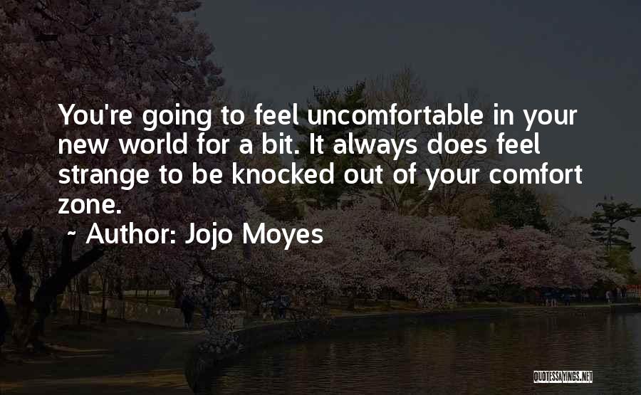 Jojo Moyes Quotes: You're Going To Feel Uncomfortable In Your New World For A Bit. It Always Does Feel Strange To Be Knocked