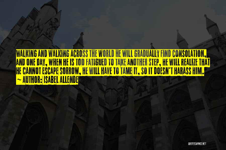 Isabel Allende Quotes: Walking And Walking Across The World He Will Gradually Find Consolation, And One Day, When He Is Too Fatigued To