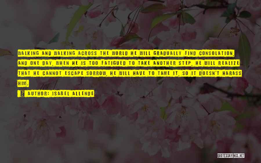 Isabel Allende Quotes: Walking And Walking Across The World He Will Gradually Find Consolation, And One Day, When He Is Too Fatigued To